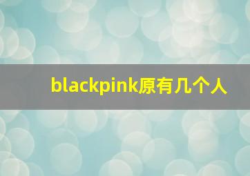 blackpink原有几个人