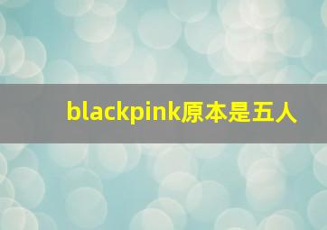 blackpink原本是五人