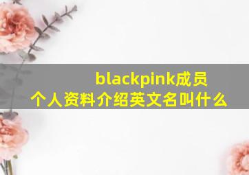 blackpink成员个人资料介绍英文名叫什么