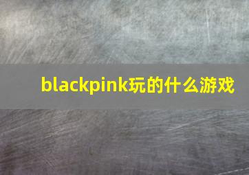 blackpink玩的什么游戏