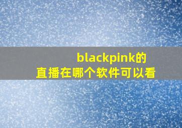 blackpink的直播在哪个软件可以看