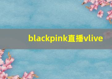 blackpink直播vlive