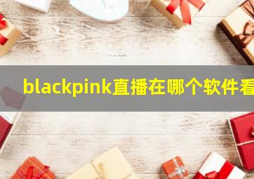 blackpink直播在哪个软件看