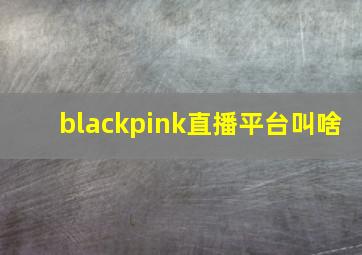 blackpink直播平台叫啥