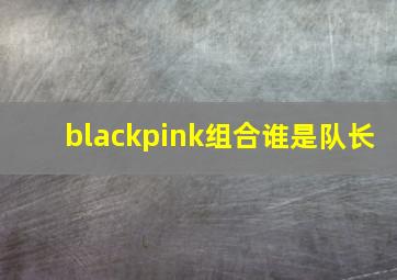 blackpink组合谁是队长