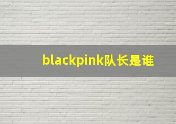 blackpink队长是谁