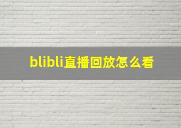 blibli直播回放怎么看