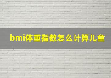 bmi体重指数怎么计算儿童