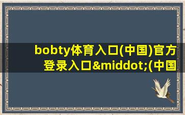 bobty体育入口(中国)官方登录入口·(中国)官方网站