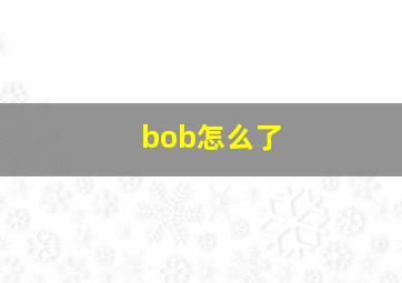 bob怎么了