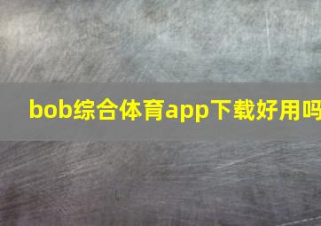 bob综合体育app下载好用吗