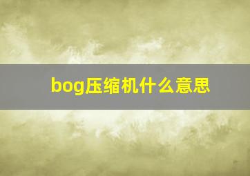 bog压缩机什么意思