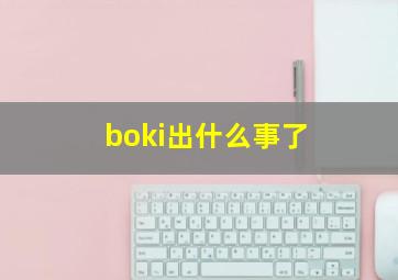 boki出什么事了