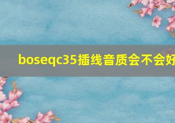 boseqc35插线音质会不会好