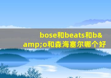 bose和beats和b&o和森海塞尔哪个好