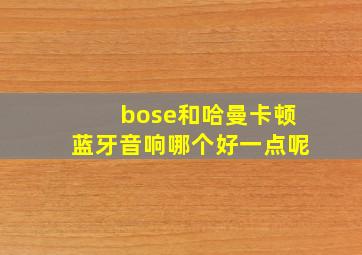 bose和哈曼卡顿蓝牙音响哪个好一点呢