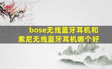 bose无线蓝牙耳机和索尼无线蓝牙耳机哪个好