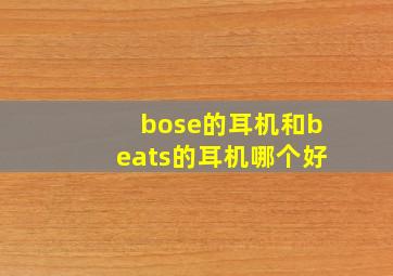 bose的耳机和beats的耳机哪个好