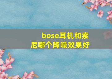 bose耳机和索尼哪个降噪效果好