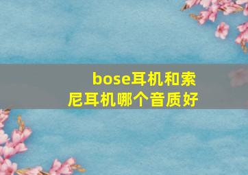 bose耳机和索尼耳机哪个音质好