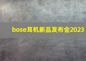 bose耳机新品发布会2023