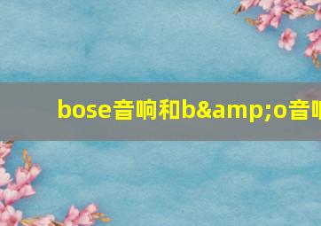 bose音响和b&o音响