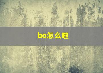 bo怎么啦