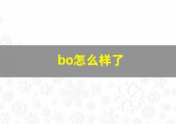 bo怎么样了