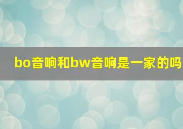 bo音响和bw音响是一家的吗