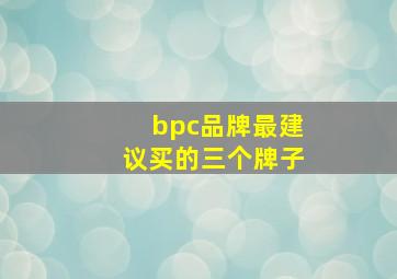 bpc品牌最建议买的三个牌子