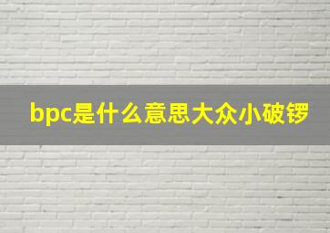 bpc是什么意思大众小破锣