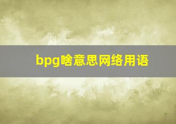 bpg啥意思网络用语