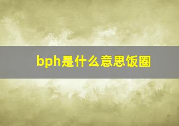 bph是什么意思饭圈