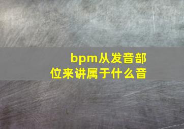 bpm从发音部位来讲属于什么音