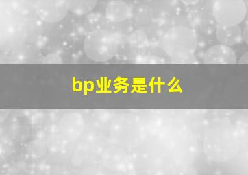 bp业务是什么