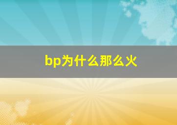 bp为什么那么火