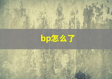 bp怎么了