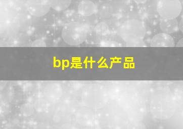 bp是什么产品