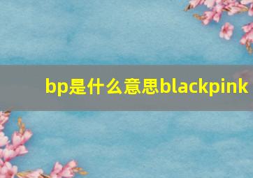 bp是什么意思blackpink