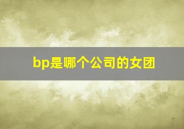 bp是哪个公司的女团