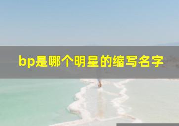 bp是哪个明星的缩写名字