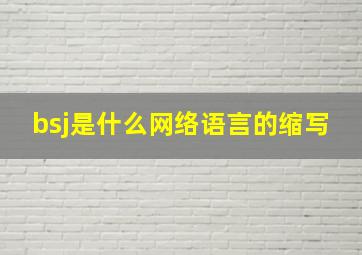 bsj是什么网络语言的缩写