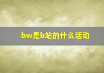 bw是b站的什么活动