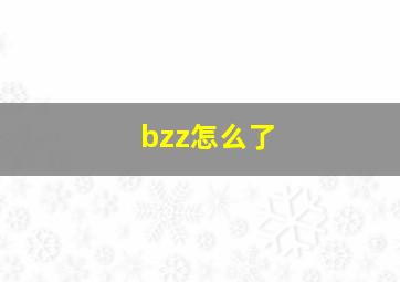 bzz怎么了