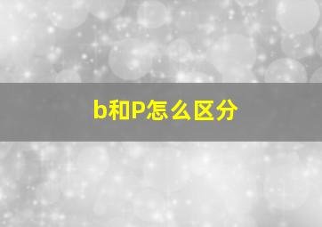 b和P怎么区分