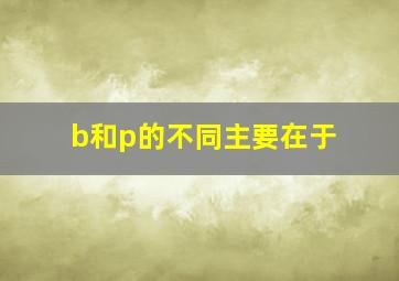 b和p的不同主要在于