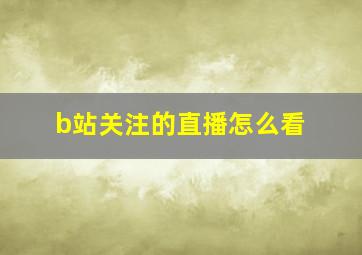 b站关注的直播怎么看