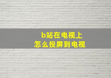 b站在电视上怎么投屏到电视