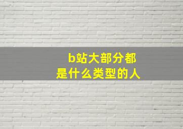 b站大部分都是什么类型的人