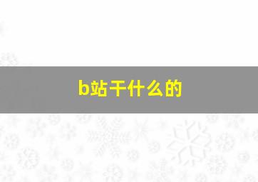 b站干什么的